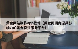 温岭黄金网站制作app软件（黄金网国内深具影响力的黄金投资服务平台）