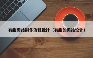 温岭有趣网站制作流程设计（有趣的网站设计）