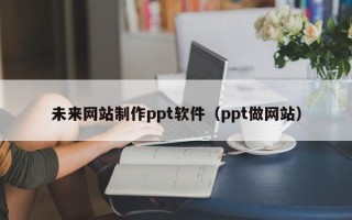 温岭未来网站制作ppt软件（ppt做网站）