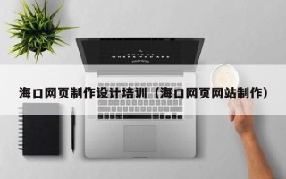 温岭海口网页制作设计培训（海口网页网站制作）