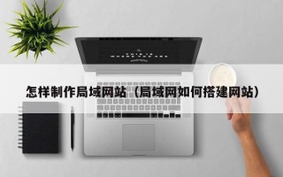 温岭怎样制作局域网站（局域网如何搭建网站）