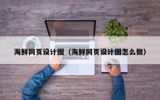温岭海鲜网页设计图（海鲜网页设计图怎么做）