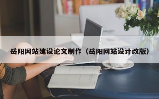 温岭岳阳网站建设论文制作（岳阳网站设计改版）