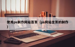 温岭使用ps制作网站首页（ps网站主页的制作）