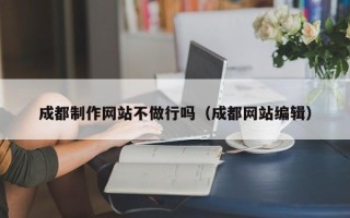 温岭成都制作网站不做行吗（成都网站编辑）
