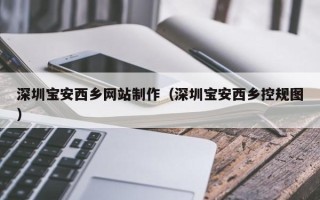 温岭深圳宝安西乡网站制作（深圳宝安西乡控规图）